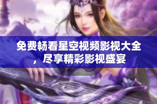 免费畅看星空视频影视大全，尽享精彩影视盛宴