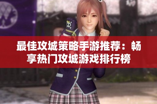 最佳攻城策略手游推荐：畅享热门攻城游戏排行榜
