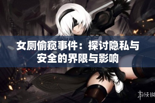 女厕偷窥事件：探讨隐私与安全的界限与影响