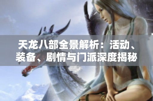 天龙八部全景解析：活动、装备、剧情与门派深度揭秘