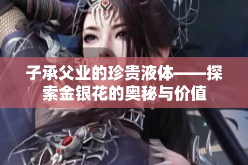子承父业的珍贵液体——探索金银花的奥秘与价值