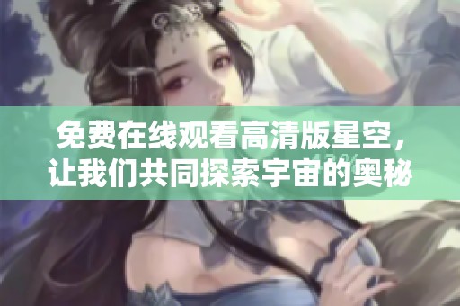 免费在线观看高清版星空，让我们共同探索宇宙的奥秘