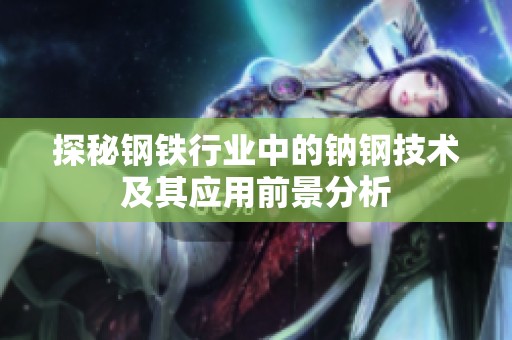探秘钢铁行业中的钠钢技术及其应用前景分析