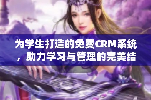 为学生打造的免费CRM系统，助力学习与管理的完美结合