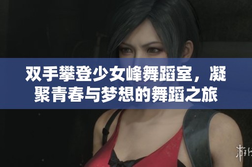双手攀登少女峰舞蹈室，凝聚青春与梦想的舞蹈之旅