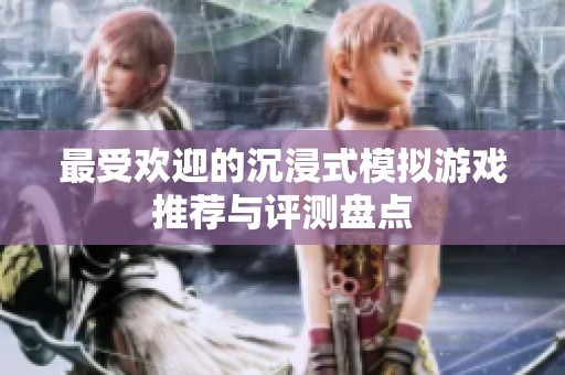 最受欢迎的沉浸式模拟游戏推荐与评测盘点