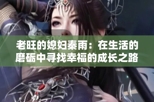老旺的媳妇秦雨：在生活的磨砺中寻找幸福的成长之路