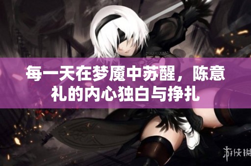 每一天在梦魇中苏醒，陈意礼的内心独白与挣扎