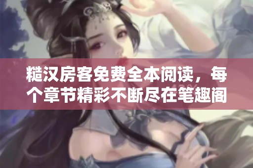 糙汉房客免费全本阅读，每个章节精彩不断尽在笔趣阁