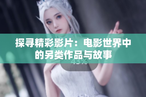 探寻精彩影片：电影世界中的另类作品与故事