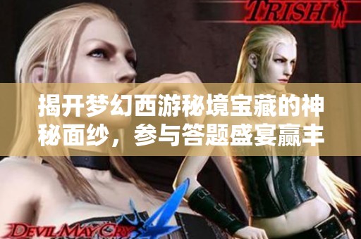 揭开梦幻西游秘境宝藏的神秘面纱，参与答题盛宴赢丰厚奖励