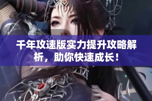 千年攻速版实力提升攻略解析，助你快速成长！