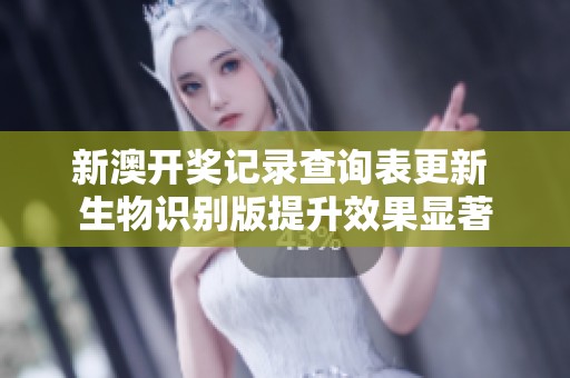 新澳开奖记录查询表更新 生物识别版提升效果显著