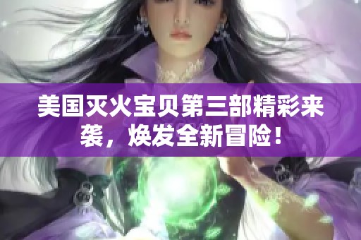 美国灭火宝贝第三部精彩来袭，焕发全新冒险！