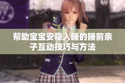 帮助宝宝安稳入睡的睡前亲子互动技巧与方法
