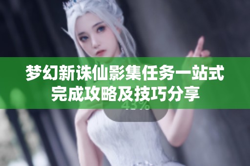 梦幻新诛仙影集任务一站式完成攻略及技巧分享