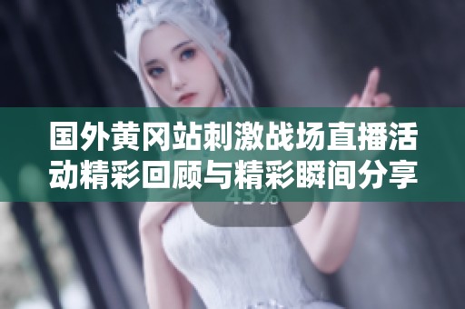 国外黄冈站刺激战场直播活动精彩回顾与精彩瞬间分享
