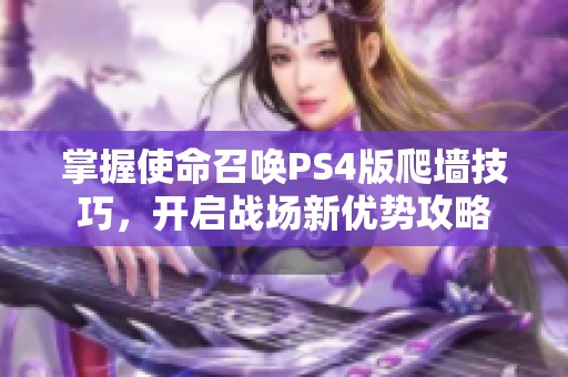 掌握使命召唤PS4版爬墙技巧，开启战场新优势攻略