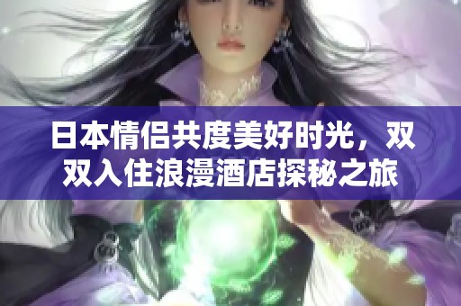 日本情侣共度美好时光，双双入住浪漫酒店探秘之旅