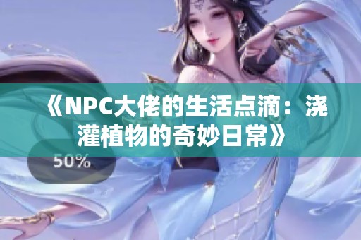 《NPC大佬的生活点滴：浇灌植物的奇妙日常》