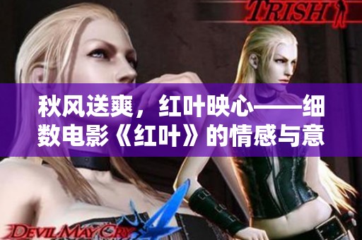 秋风送爽，红叶映心——细数电影《红叶》的情感与意蕴