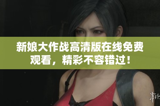 新娘大作战高清版在线免费观看，精彩不容错过！