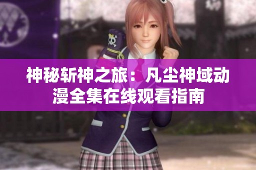 神秘斩神之旅：凡尘神域动漫全集在线观看指南