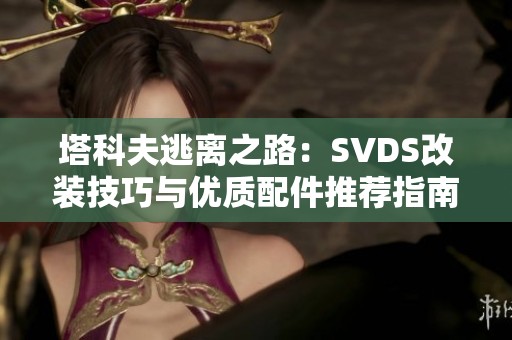 塔科夫逃离之路：SVDS改装技巧与优质配件推荐指南