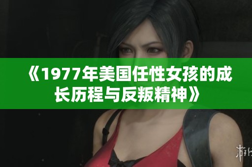 《1977年美国任性女孩的成长历程与反叛精神》