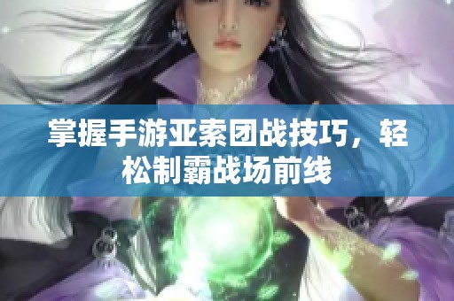 掌握手游亚索团战技巧，轻松制霸战场前线