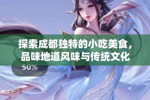 探索成都独特的小吃美食，品味地道风味与传统文化