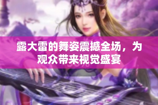 露大雷的舞姿震撼全场，为观众带来视觉盛宴