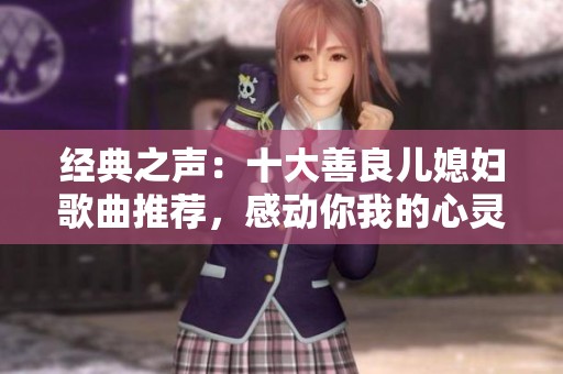 经典之声：十大善良儿媳妇歌曲推荐，感动你我的心灵故事