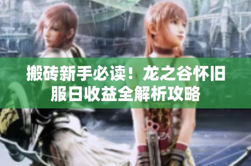 搬砖新手必读！龙之谷怀旧服日收益全解析攻略
