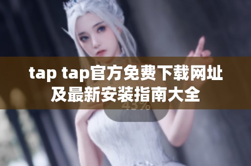tap tap官方免费下载网址及最新安装指南大全