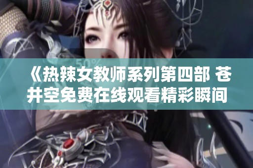 《热辣女教师系列第四部 苍井空免费在线观看精彩瞬间》
