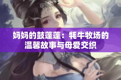 妈妈的鼓蓬蓬：牦牛牧场的温馨故事与母爱交织