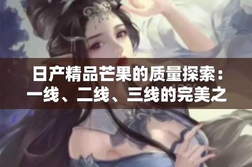 日产精品芒果的质量探索：一线、二线、三线的完美之选