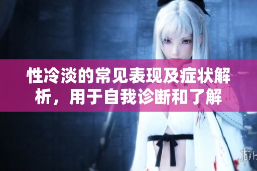 性冷淡的常见表现及症状解析，用于自我诊断和了解