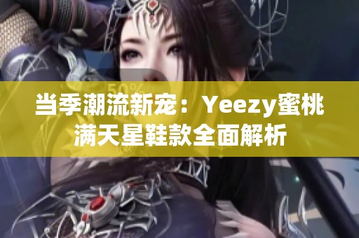当季潮流新宠：Yeezy蜜桃满天星鞋款全面解析