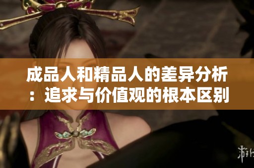 成品人和精品人的差异分析：追求与价值观的根本区别