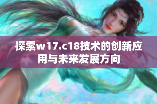 探索w17.c18技术的创新应用与未来发展方向