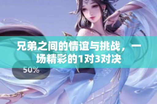 兄弟之间的情谊与挑战，一场精彩的1对3对决