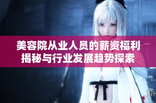 美容院从业人员的薪资福利揭秘与行业发展趋势探索