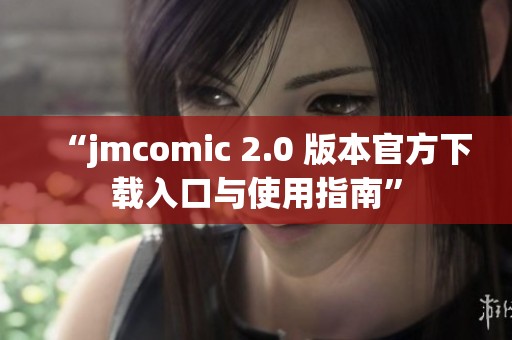 “jmcomic 2.0 版本官方下载入口与使用指南”