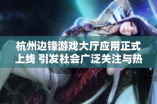 杭州边锋游戏大厅应用正式上线 引发社会广泛关注与热议