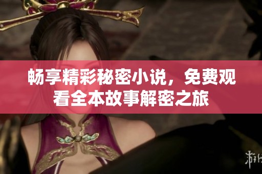 畅享精彩秘密小说，免费观看全本故事解密之旅