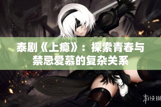 泰剧《上瘾》：探索青春与禁忌爱慕的复杂关系