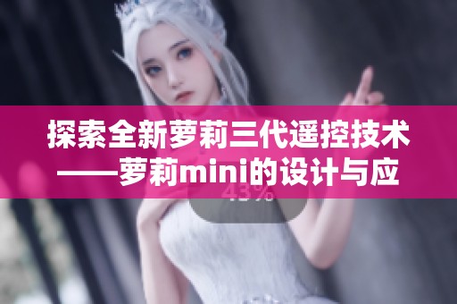 探索全新萝莉三代遥控技术——萝莉mini的设计与应用分析
