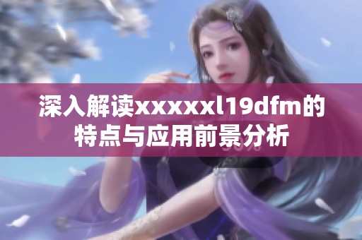 深入解读xxxxxl19dfm的特点与应用前景分析